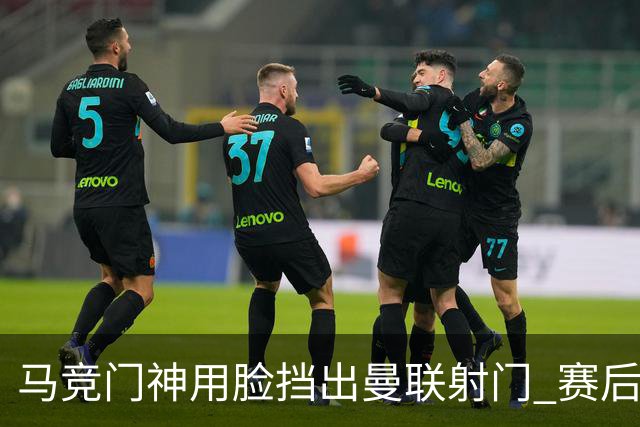 马竞门神用脸挡出曼联射门 赛后获评分网站最高分